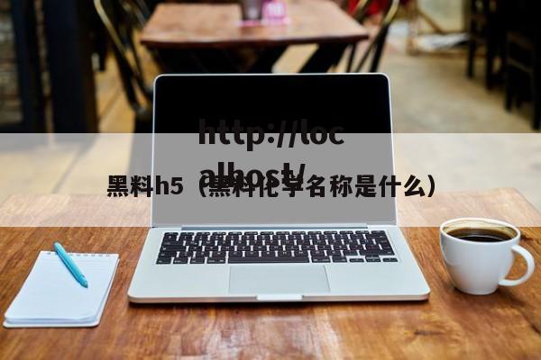 黑料h5（黑料化学名称是什么）