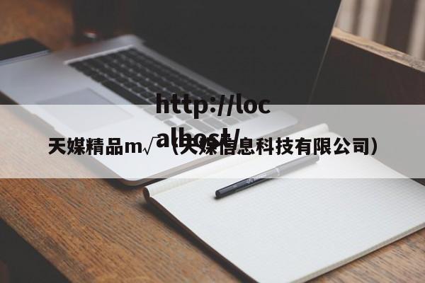 天媒精品m√（天媒信息科技有限公司）