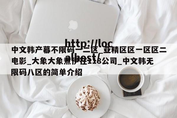 中文韩产幕不限码一二区_亚精区区一区区二电影_大象大象煮伊在118公司_中文韩无限码八区的简单介绍