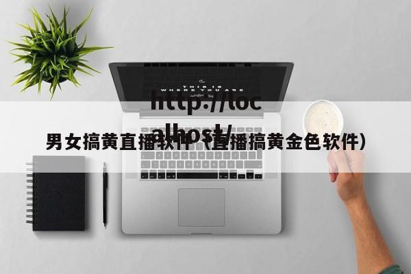 男女搞黄直播软件（直播搞黄金色软件）