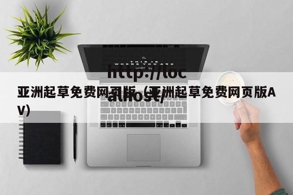 亚洲起草免费网页版（亚洲起草免费网页版AV）