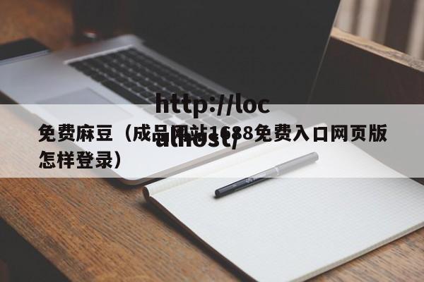 免费麻豆（成品网站1688免费入口网页版怎样登录）