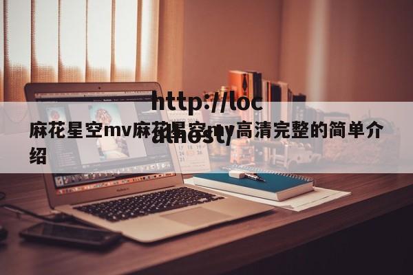 麻花星空mv麻花星空mv高清完整的简单介绍